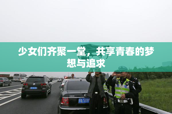 少女们齐聚一堂，共享青春的梦想与追求