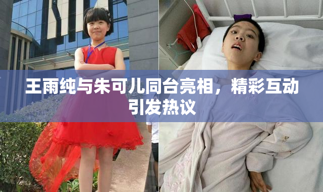 王雨纯与朱可儿同台亮相，精彩互动引发热议