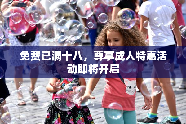 免费已满十八，尊享成人特惠活动即将开启