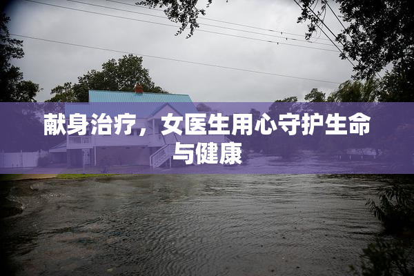 献身治疗，女医生用心守护生命与健康