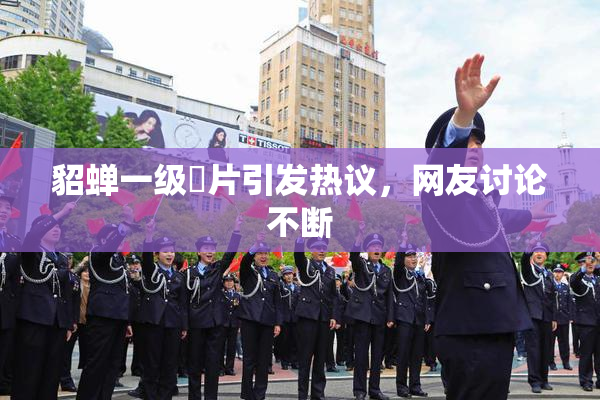 貂蝉一级婬片引发热议，网友讨论不断