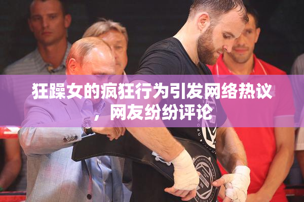 狂躁女的疯狂行为引发网络热议，网友纷纷评论