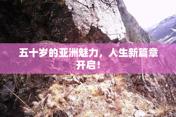 五十岁的亚洲魅力，人生新篇章开启！