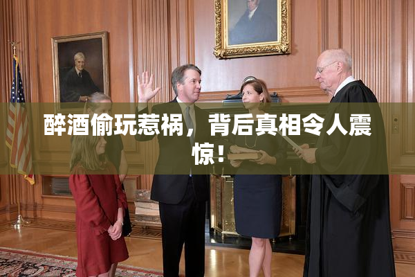 醉酒偷玩惹祸，背后真相令人震惊！