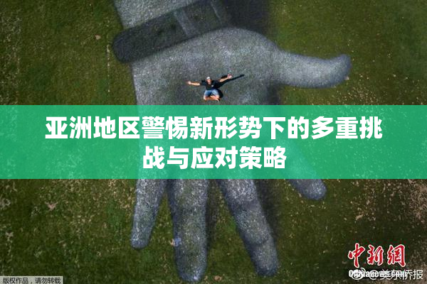 亚洲地区警惕新形势下的多重挑战与应对策略