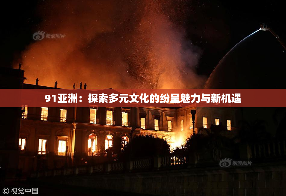 91亚洲：探索多元文化的纷呈魅力与新机遇