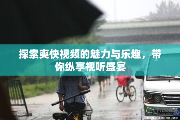 探索爽快视频的魅力与乐趣，带你纵享视听盛宴