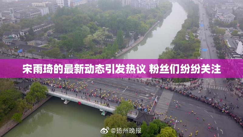 宋雨琦的最新动态引发热议 粉丝们纷纷关注