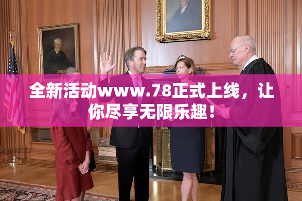 全新活动www.78正式上线，让你尽享无限乐趣！