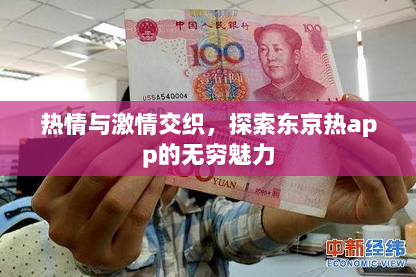 热情与激情交织，探索东京热app的无穷魅力