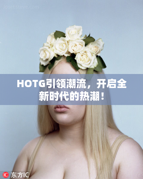 HOTG引领潮流，开启全新时代的热潮！