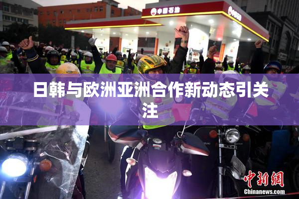 日韩与欧洲亚洲合作新动态引关注