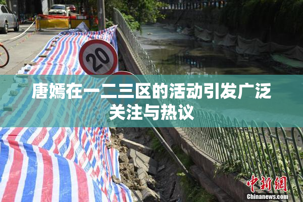 唐嫣在一二三区的活动引发广泛关注与热议