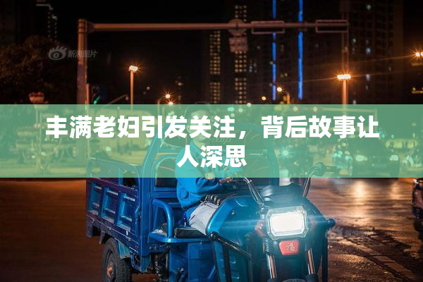 丰满老妇引发关注，背后故事让人深思