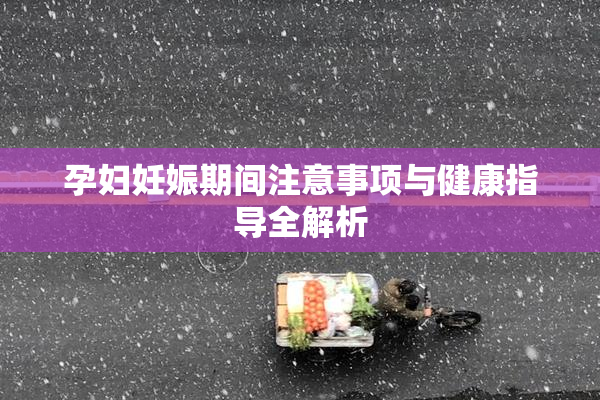 孕妇妊娠期间注意事项与健康指导全解析