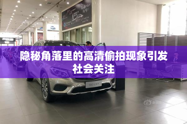 隐秘角落里的高清偷拍现象引发社会关注