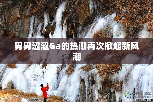 男男涩涩Ga的热潮再次掀起新风潮