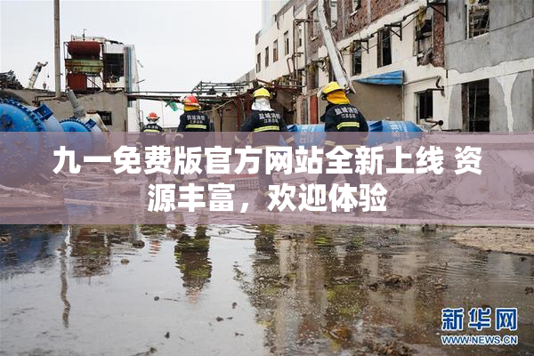 九一免费版官方网站全新上线 资源丰富，欢迎体验