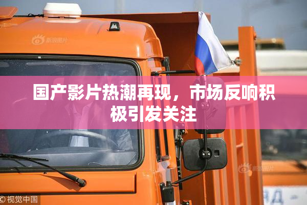 国产影片热潮再现，市场反响积极引发关注