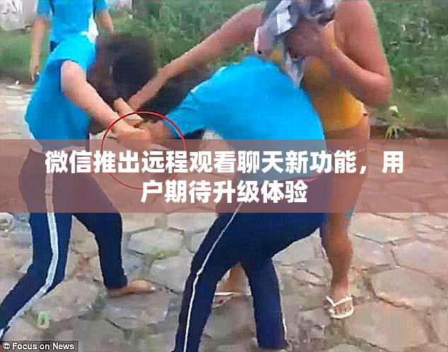 微信推出远程观看聊天新功能，用户期待升级体验