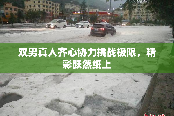 双男真人齐心协力挑战极限，精彩跃然纸上
