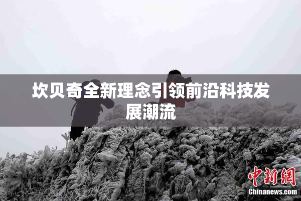 坎贝奇全新理念引领前沿科技发展潮流