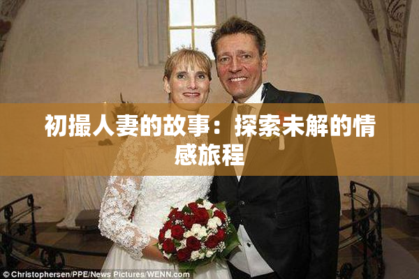 初撮人妻的故事：探索未解的情感旅程