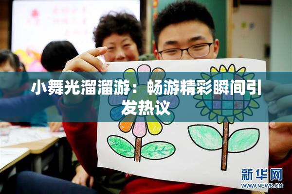 小舞光溜溜游：畅游精彩瞬间引发热议