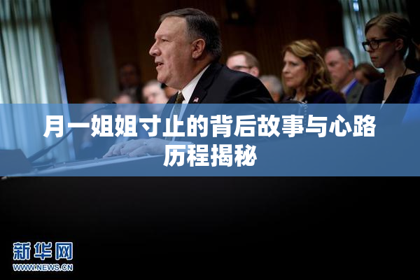 月一姐姐寸止的背后故事与心路历程揭秘
