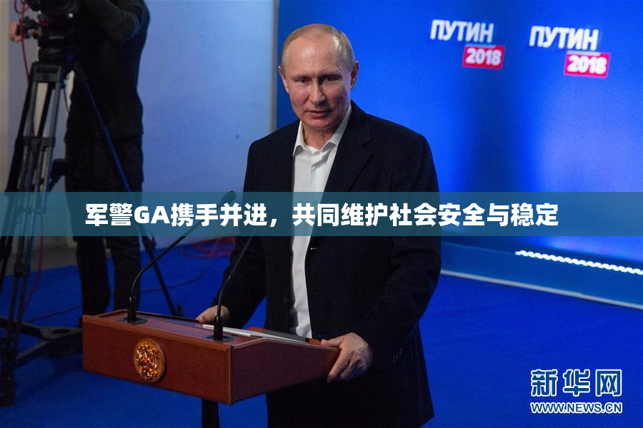 军警GA携手并进，共同维护社会安全与稳定