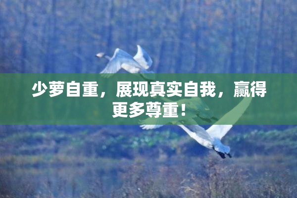 少萝自重，展现真实自我，赢得更多尊重！