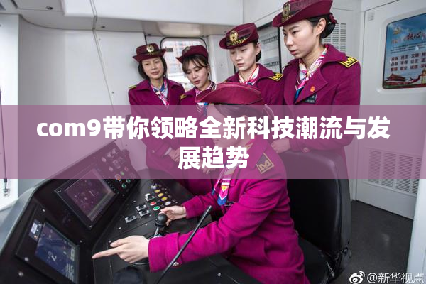 com9带你领略全新科技潮流与发展趋势