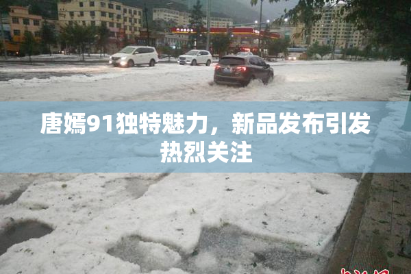 唐嫣91独特魅力，新品发布引发热烈关注