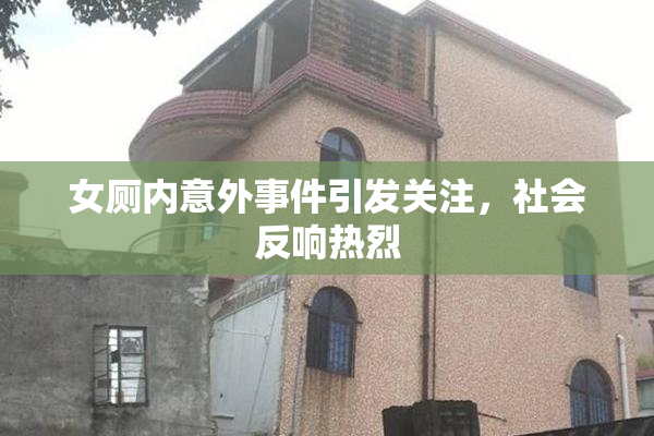 女厕内意外事件引发关注，社会反响热烈