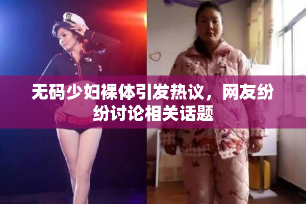 无码少妇裸体引发热议，网友纷纷讨论相关话题