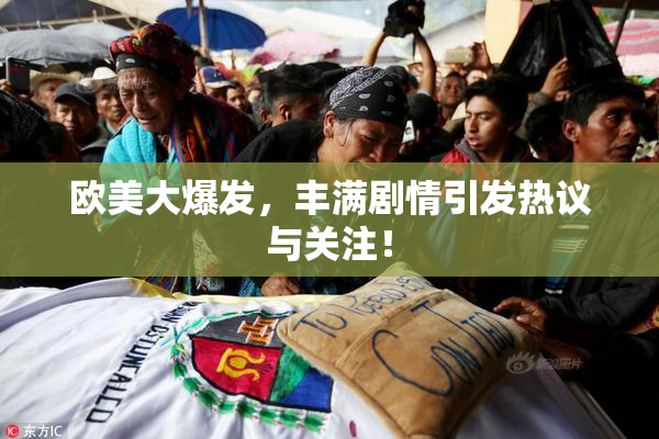 欧美大爆发，丰满剧情引发热议与关注！