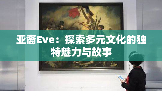 亚裔Eve：探索多元文化的独特魅力与故事
