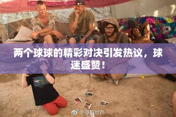 两个球球的精彩对决引发热议，球迷盛赞！
