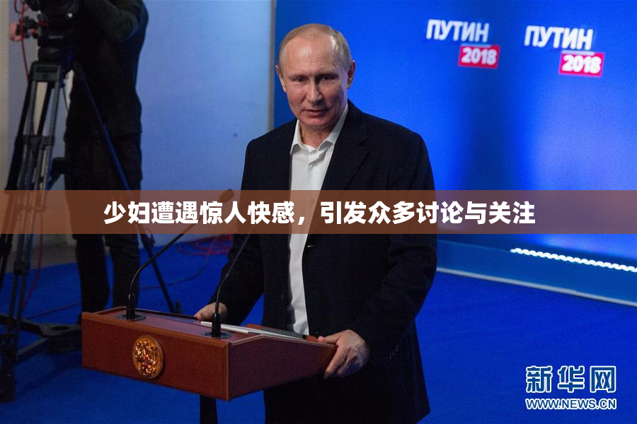 少妇遭遇惊人快感，引发众多讨论与关注