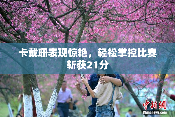 卡戴珊表现惊艳，轻松掌控比赛斩获21分