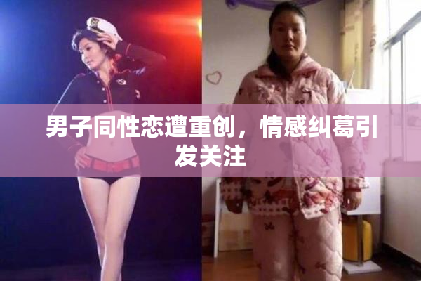 男子同性恋遭重创，情感纠葛引发关注