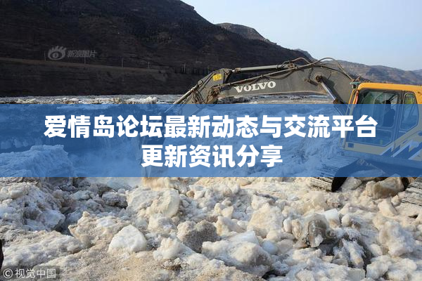 爱情岛论坛最新动态与交流平台更新资讯分享