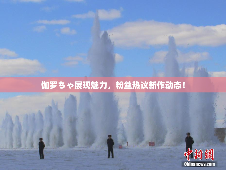 伽罗ちゃ展现魅力，粉丝热议新作动态！