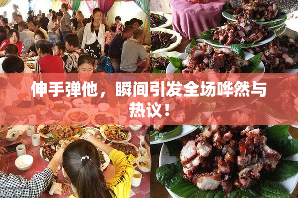 伸手弹他，瞬间引发全场哗然与热议！