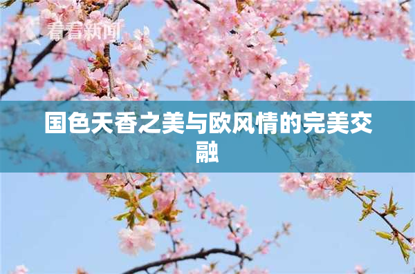 国色天香之美与欧风情的完美交融