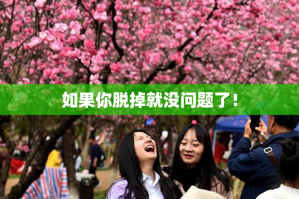 如果你脱掉就没问题了！