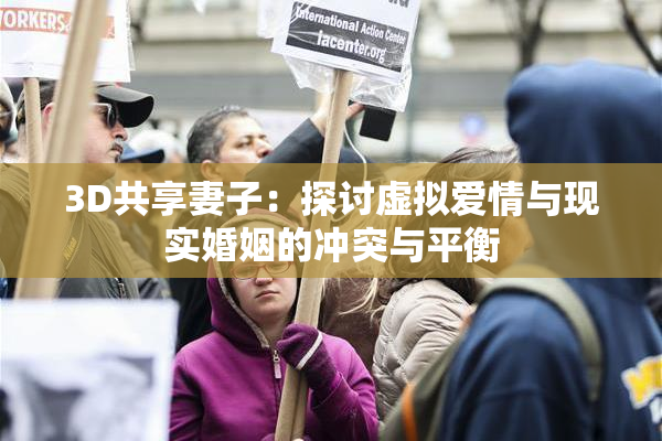 3D共享妻子：探讨虚拟爱情与现实婚姻的冲突与平衡