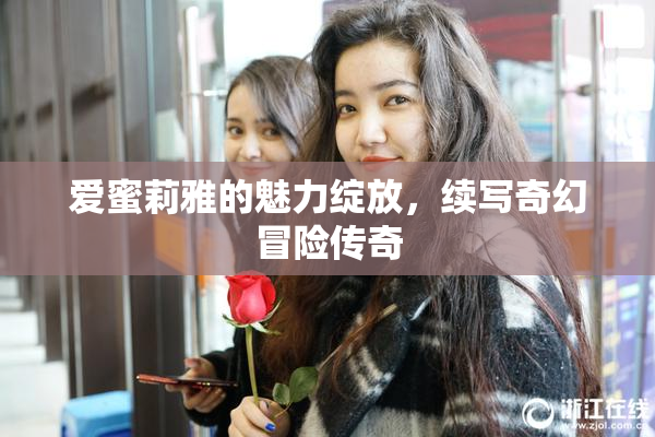 爱蜜莉雅的魅力绽放，续写奇幻冒险传奇