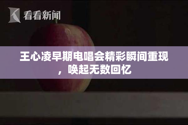 王心凌早期电唱会精彩瞬间重现，唤起无数回忆