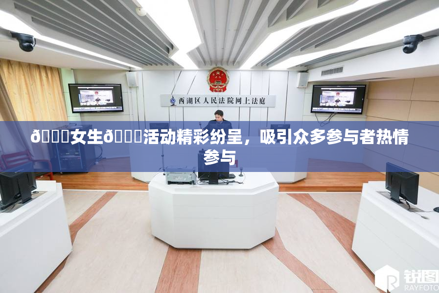 🔞女生🍆活动精彩纷呈，吸引众多参与者热情参与